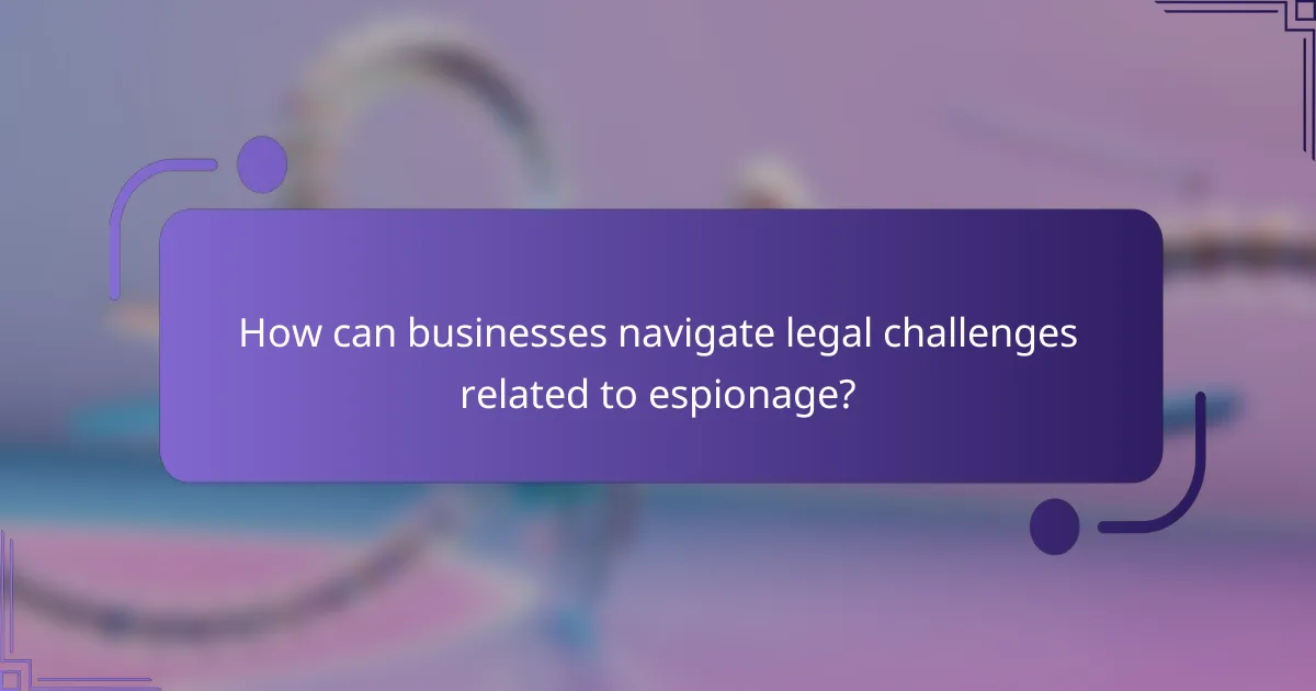 How can businesses navigate legal challenges related to espionage?