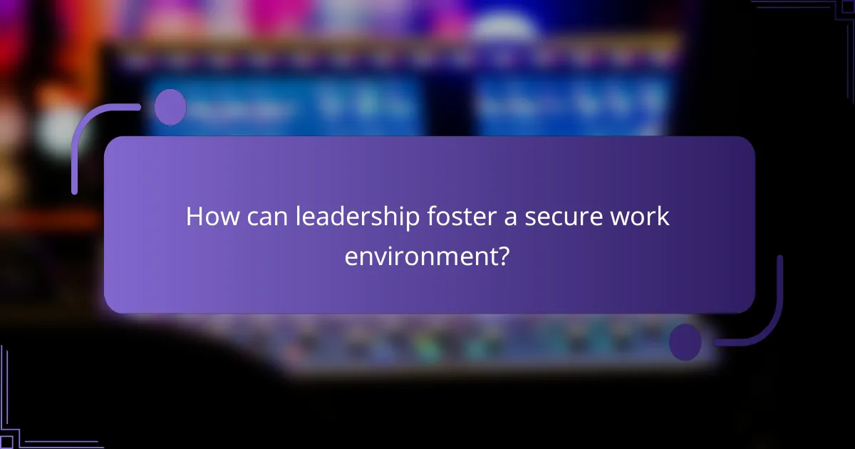 How can leadership foster a secure work environment?