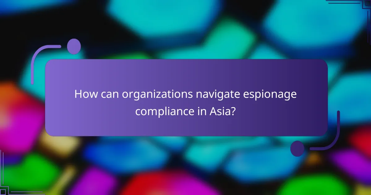 How can organizations navigate espionage compliance in Asia?