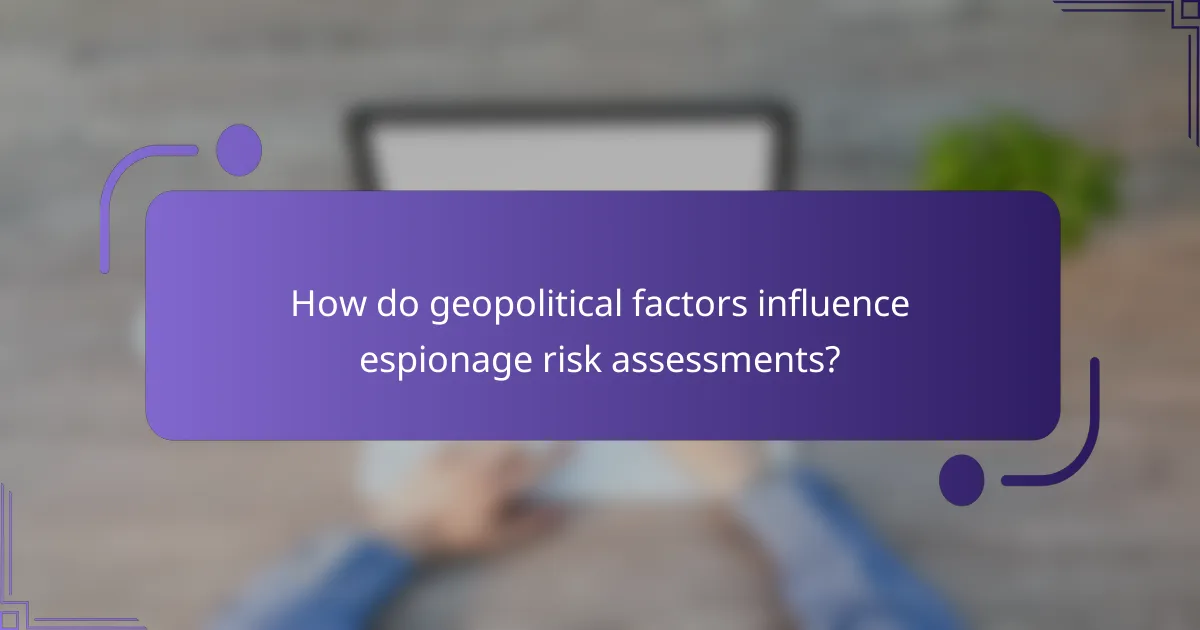 How do geopolitical factors influence espionage risk assessments?