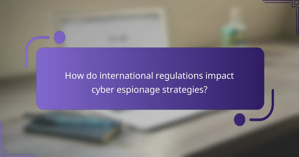How do international regulations impact cyber espionage strategies?