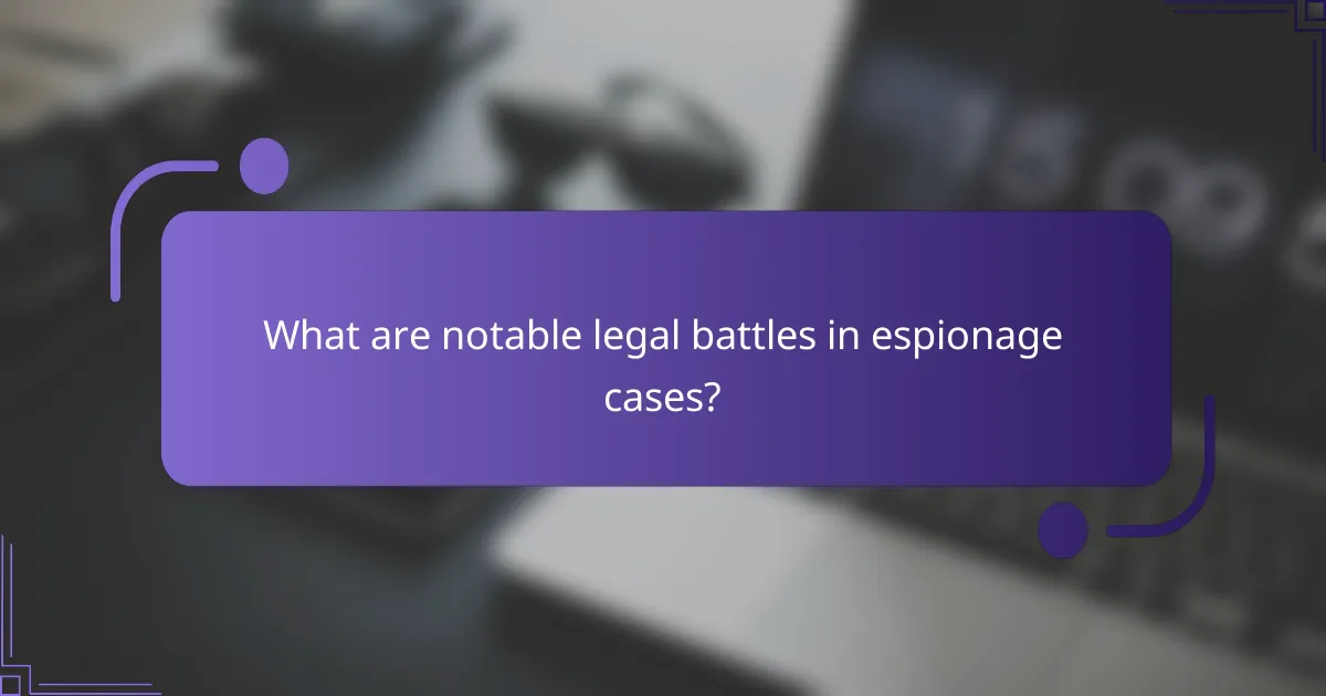 What are notable legal battles in espionage cases?
