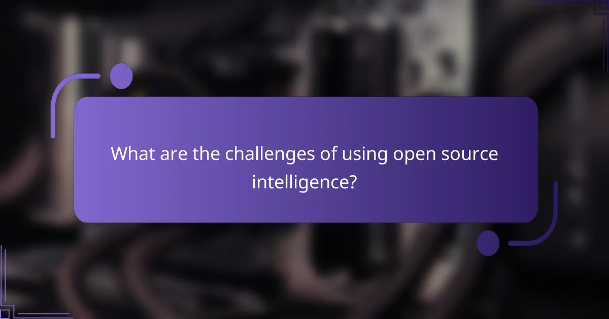 What are the challenges of using open source intelligence?