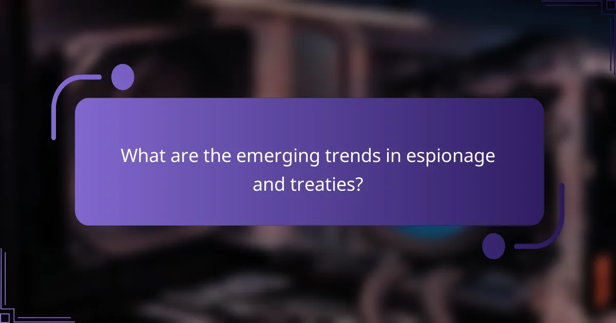 What are the emerging trends in espionage and treaties?