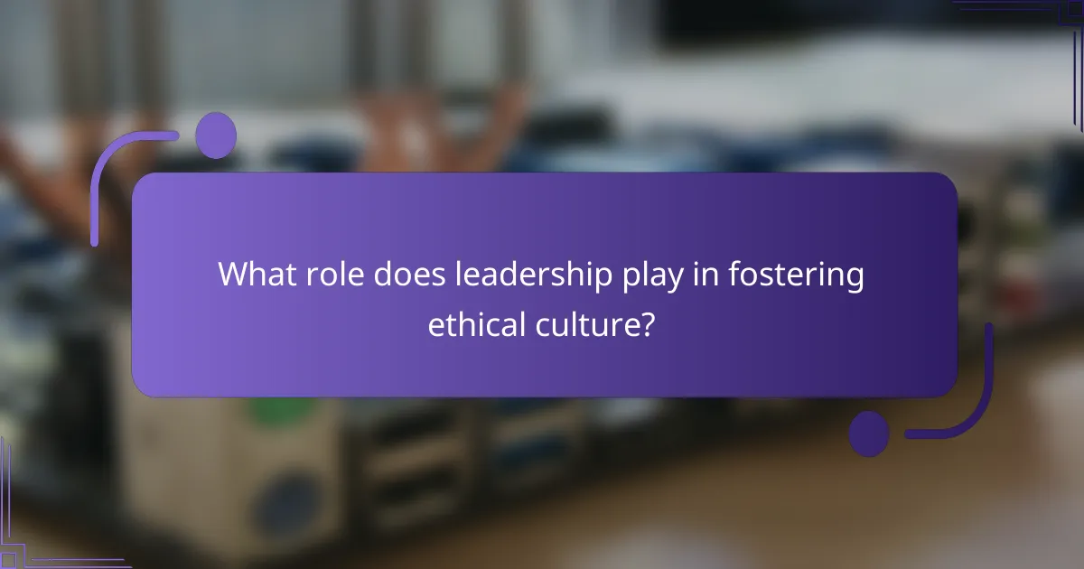 What role does leadership play in fostering ethical culture?