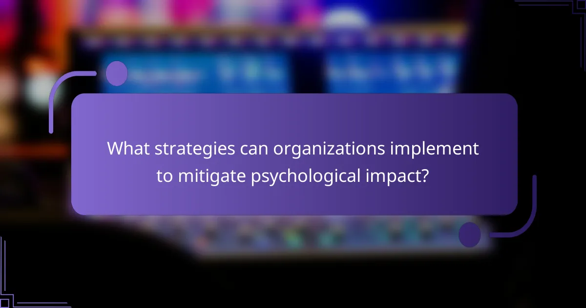 What strategies can organizations implement to mitigate psychological impact?
